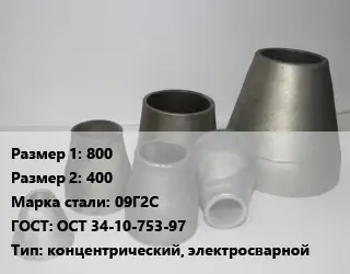 Переход стальной 800х400 Марка: 09Г2С ГОСТ: ОСТ 34-10-753-97 концентрический, электросварной